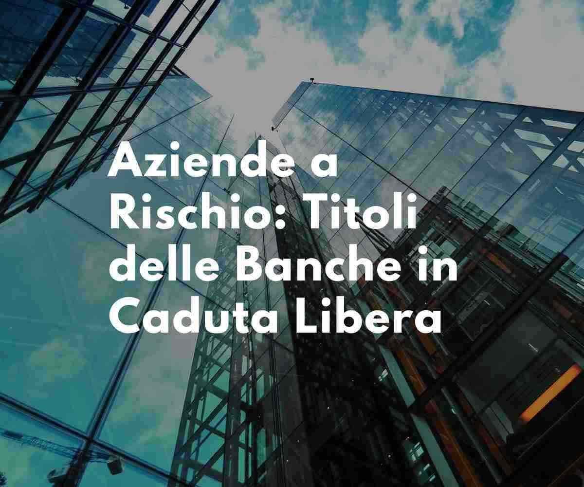 Aziende a Rischio: Titoli delle Banche in Caduta Libera